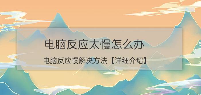 电脑反应太慢怎么办 电脑反应慢解决方法【详细介绍】